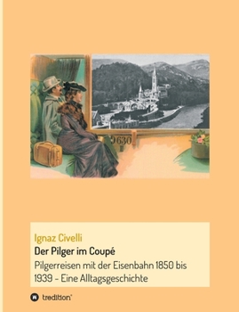Paperback Der Pilger im Coupé: Pilgerreisen mit der Eisenbahn 1850 bis 1939 - Eine Alltagsgeschichte [German] Book