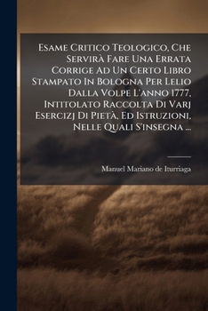 Esame Critico Teologico, Che Servirà Fare Una Errata Corrige Ad Un Certo Libro Stampato In Bologna Per Lelio Dalla Volpe L'anno 1777, Intitolato ... Nelle Quali S'insegna ...