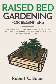 Paperback Raised Bed Gardening for Beginners: The Complete Step-By-Step Guide to Build and Nurture Your Perfect Garden Even with a Low Budget and Small Space Book