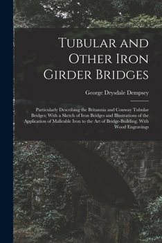 Paperback Tubular and Other Iron Girder Bridges: Particularly Describing the Britannia and Conway Tubular Bridges; With a Sketch of Iron Bridges and Illustratio Book