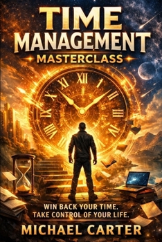 Time Management Masterclass: Win Back Your Time. Take Control of Your Life.