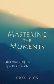 Paperback Mastering the Moments: Life Lessons Inspired by a Tai Chi Master Book