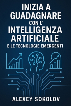 Inizia a guadagnare con l’Intelligenza Artificiale e le tecnologie emergenti: Strategie, strumenti e idee concrete per trasformare l’innovazione in reddito reale (Italian Edition)