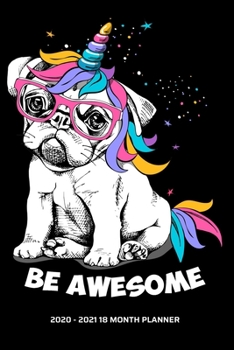 Be Awesome 2020 - 2021 18 Month Planner: Pugicorn - Unicorn Love | Pugilicious Inspirational Quotes | Daily Organizer Calendar Agenda | 6x9 | Work, ... January to June Personal Calendar)