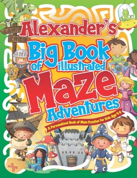 Paperback Alexander's Big Book of Illustrated Maze Adventures: A Personalised Book of Maze Puzzles for Kids Age 4-8 With Named Puzzle Pages Book