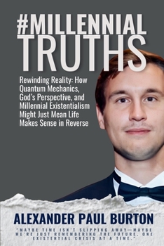 #MillennialTruths: Rewinding Reality: How Quantum Mechanics, God’s Perspective, and Millennial Existentialism Might Just Mean Life Makes Sense in Reverse (#MillennialTruths: The Series)