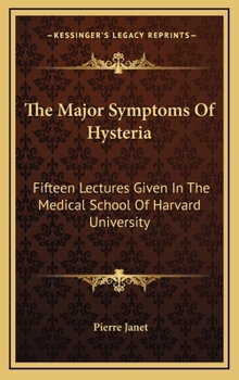 The Major Symptoms Of Hysteria: Fifteen Lectures Given In The Medical School Of Harvard University