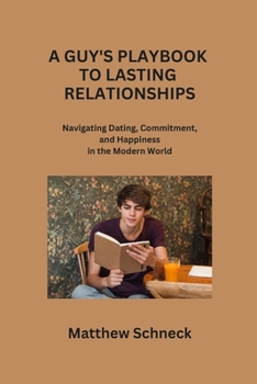 Paperback A Guy's Playbook to Lasting Relationships: Navigating Dating, Commitment, and Happiness in the Modern World Book
