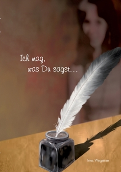 Paperback Ich mag, was Du sagst ...: ... aus der Feder einer Ungeübten [German] Book
