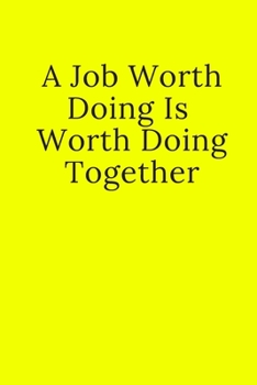 Paperback A Job Worth Doing Is Worth Doing Together: Notebook, Journal, Diary, Unlined/Plain Notebook (110 Pages, Blank, 6 x 9) Soft/Yellow Cover Book