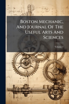 Paperback Boston Mechanic, And Journal Of The Useful Arts And Sciences; Volume 4 Book