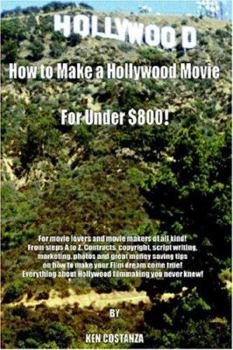 Paperback How to Make a Hollywood Movie for Under $800!: For Movie Lovers and Movie Makers of All Kind! from Steps A to Z. Contracts, Copyright, Script Writing, Book