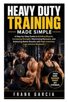 Paperback Heavy Duty Training Made Simple: A Step-by-Step Guide to Building Muscle, Increasing Strength, Maximizing Recovery, and Achieving Better Results with Book