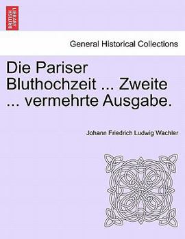Die Pariser Bluthochzeit ... Zweite ... vermehrte Ausgabe.