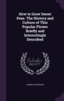 Hardcover How to Grow Sweet Peas. The History and Culture of This Popular Flower Briefly and Interestingly Described Book
