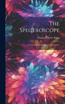 Hardcover The Spectroscope: Its Uses in General Analytical Chemistry Book