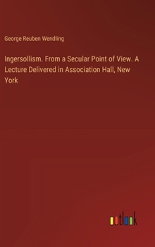 Ingersollism. From a Secular Point of View. A Lecture Delivered in Association Hall, New York