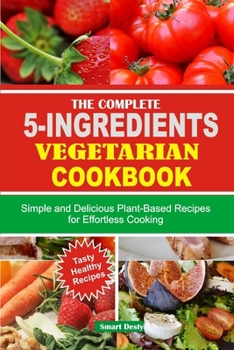 Paperback The Complete 5-Ingredients Vegetarian Cookbook: Simple and Delicious Plant-Based Recipes for Effortless Cooking Book