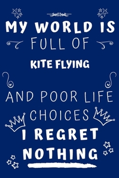 My World Is Full Of Kite Flying And Poor Life Choices I Regret Nothing: Perfect Gag Gift For A Lover Of Kite Flying | Blank Lined Notebook Journal | 120 Pages 6 X 9 Format | Office Humour And Banter |
