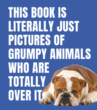 Hardcover This Book Is Literally Just Pictures of Grumpy Animals Who Are Totally Over It Book
