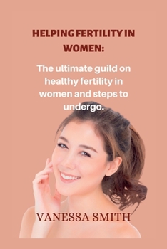 Paperback Helping fertility in women.: The ultimate guild on healthy fertility in women and steps to undergo. Book