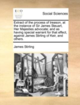 Paperback Extract of the Process of Treason, at the Instance of Sir James Steuart, Her Majesties Advocate; And as Having Special Warrant for That Effect, Agains Book