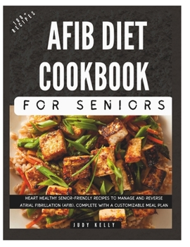 Paperback The Complete AFib Diet Cookbook for Seniors: Heart Healthy Senior-Friendly Recipes to Manage and Reverse Atrial Fibrillation (AFib), Complete with a C Book