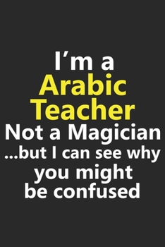 Paperback I'm a Arabic Teacher Not A Magician But I Can See Why You Might Be Confused: Funny Job Career Notebook Journal Lined Wide Ruled Paper Stylish Diary Pl Book