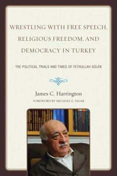Paperback Wrestling with Free Speech, Religious Freedom, and Democracy in Turkey: The Political Trials and Times of Fethullah Gulen Book