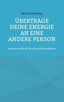 Übertrage Deine Energie an eine andere Person: Intensive Hilfe für Kranke und Schwächere