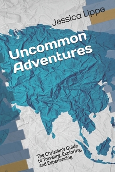 Paperback Uncommon Adventures: The Christian's Guide to Traveling, Exploring, and Experiencing Book