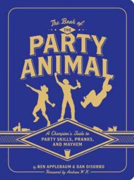 Paperback The Book of the Party Animal: A Champion's Guide to Party Skills, Pranks, and Mayhem Book