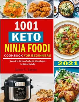 1001 Keto Ninja Foodi Cookbook: Awesome Ninja Foodi Air Fry, Broil, Pressure Cook, Slow Cook, Dehydrate Keto Recipes for Your Daily Meal to Loss Weight and Stay Healthy