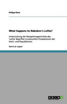 What happens to Nabokov's Lolita?: Untersuchung der Rezeptionsgeschichte des 'Lolita'-Begriffes in kulturellen Produktionen der Hoch- und Populärkultur