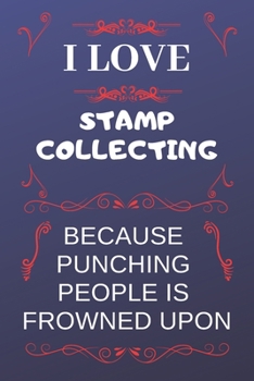 Paperback I Love Stamp Collecting Because Punching People Is Frowned Upon: Perfect Stamp Collecting Gag Gift - Blank Lined Notebook Journal - 120 Pages 6 x 9 Fo Book