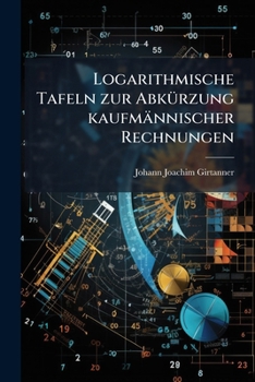 Paperback Logarithmische Tafeln zur Abkürzung kaufmännischer Rechnungen [German] Book
