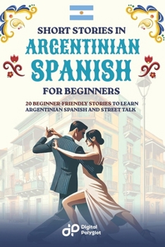Short Stories in Argentinian Spanish for Beginners: 20 Beginner-Friendly Stories to Learn Argentinian Spanish and Street Talk (Spanish Short Stories) (Spanish Edition)