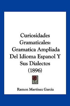 Paperback Curiosidades Gramaticales: Gramatica Ampliada Del Idioma Espanol Y Sus Dialectos (1896) [Spanish] Book