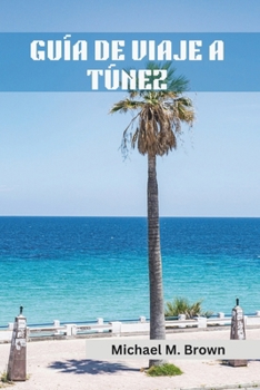 GUÍA DE VIAJE A TÚNEZ: Un viaje a través de la historia, la cultura y las maravillas naturales. Descubra los misterios del norte de África con ... y secretos locales. (Spanish Edition)