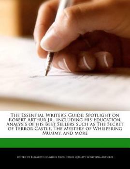 The Essential Writer's Guide : Spotlight on Robert Arthur Jr. , Including His Education, Analysis of His Best Sellers Such As the Secret of Terror Castl