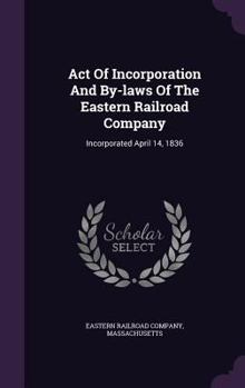 Hardcover Act Of Incorporation And By-laws Of The Eastern Railroad Company: Incorporated April 14, 1836 Book