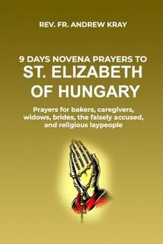 9 days Novena Prayers to St. Elizabeth of Hungary: Prayers for bakers, caregivers, widows, brides, the falsely accused, and religious laypeople