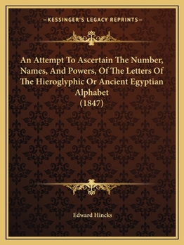 Paperback An Attempt To Ascertain The Number, Names, And Powers, Of The Letters Of The Hieroglyphic Or Ancient Egyptian Alphabet (1847) Book