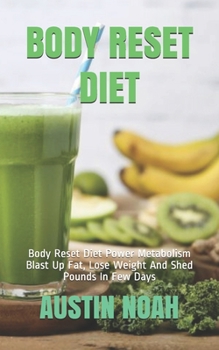 BODY RESET DIET: Body Reset Diet Power Metabolism Blast Up Fat, Lose Weight And Shed Pounds In Few Days