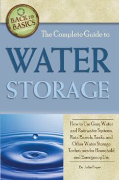 Paperback The Complete Guide to Water Storage: How to Use Gray Water and Rainwater Systems, Rain Barrels, Tanks, and Other Water Storage Techniques for Househol Book