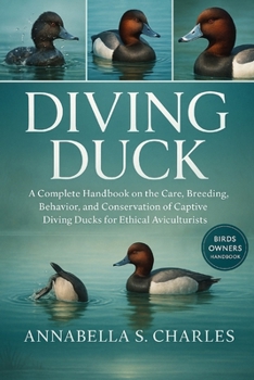 DIVING DUCK: A Complete Handbook on the Care, Breeding, Behavior, and Conservation of Captive Diving Ducks for Ethical Aviculturists