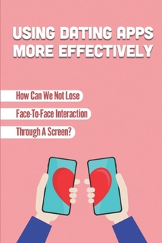 Paperback Using Dating Apps More Effectively: How Can We Not Lose Face-To-Face Interaction Through A Screen?: Communication Online And Off Book