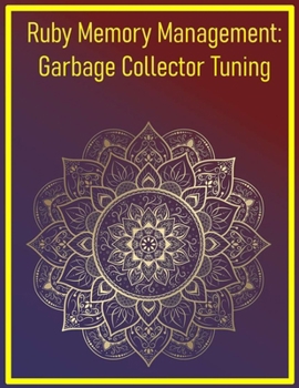 Ruby Memory Management: Garbage Collector Tuning: Optimizing Memory Usage and GC Behavior for High-Performance Applications