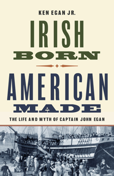 Irish Born, American Made: The Life and Myth of Captain John Egan