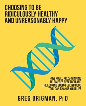 Paperback Choosing to Be Ridiculously Healthy and Unreasonably Happy: How Nobel Prize-Winning Telomeres Research and the Looking Good/Feeling Good Tool Can Chan Book